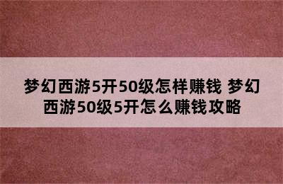 梦幻西游5开50级怎样赚钱 梦幻西游50级5开怎么赚钱攻略